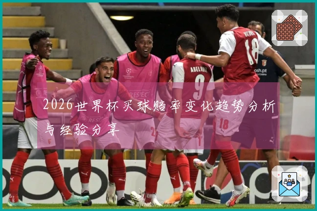 2026世界杯买球赔率变化趋势分析与经验分享