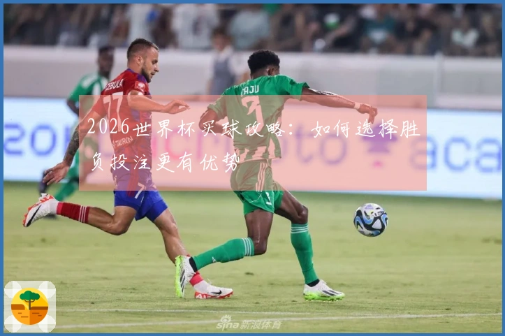 2026世界杯买球攻略：如何选择胜负投注更有优势