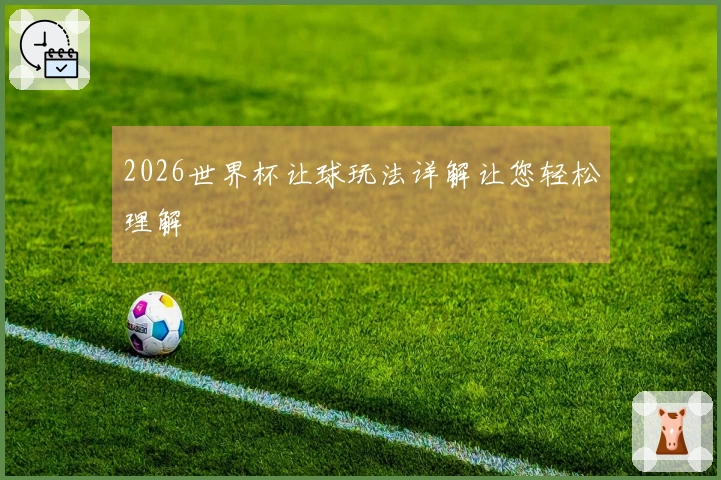 2026世界杯让球玩法详解让您轻松理解