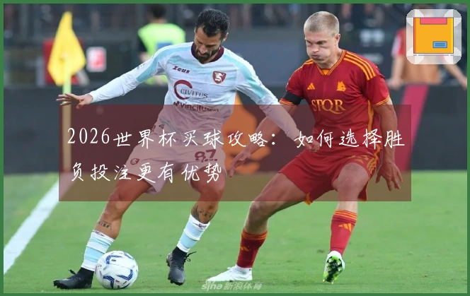 2026世界杯买球攻略：如何选择胜负投注更有优势