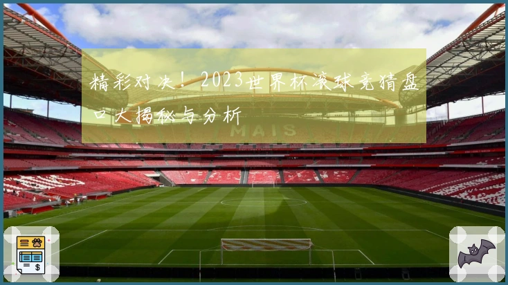 精彩对决！2023世界杯滚球竞猜盘口大揭秘与分析